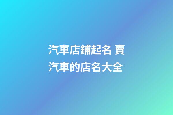 汽車店鋪起名 賣汽車的店名大全